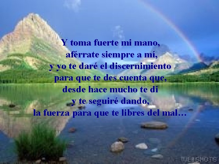 Y toma fuerte mi mano, aférrate siempre a mí, y yo te daré el