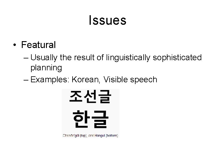 Issues • Featural – Usually the result of linguistically sophisticated planning – Examples: Korean,