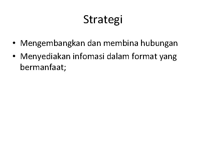 Strategi • Mengembangkan dan membina hubungan • Menyediakan infomasi dalam format yang bermanfaat; 