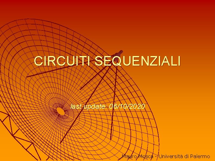 CIRCUITI SEQUENZIALI last update: 06/10/2020 Mauro Mosca - Università di Palermo 