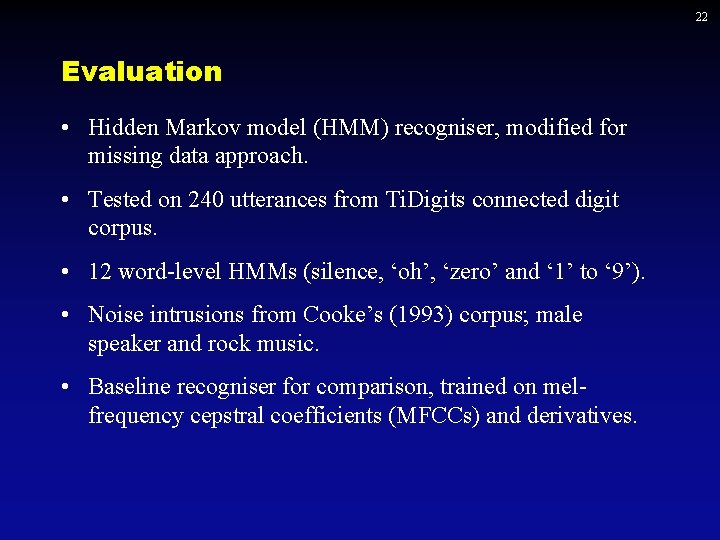 22 Evaluation • Hidden Markov model (HMM) recogniser, modified for missing data approach. •