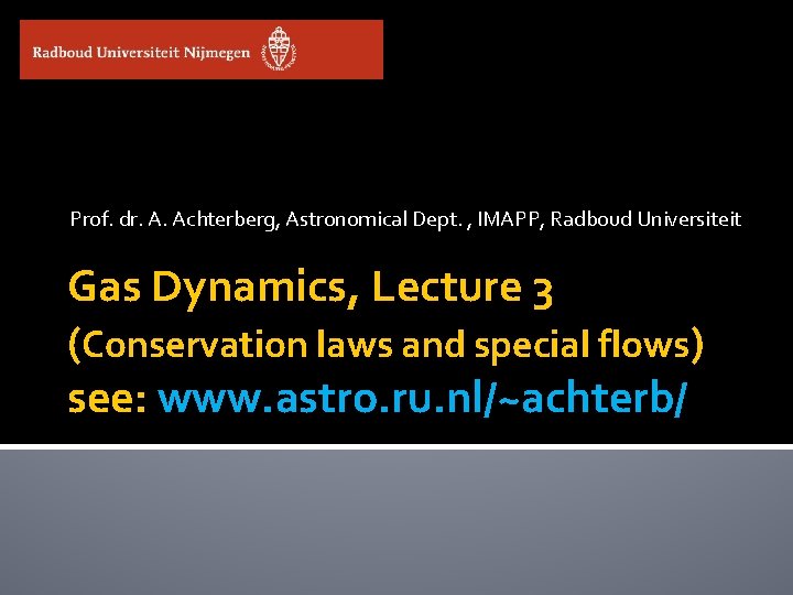 Prof. dr. A. Achterberg, Astronomical Dept. , IMAPP, Radboud Universiteit Gas Dynamics, Lecture 3