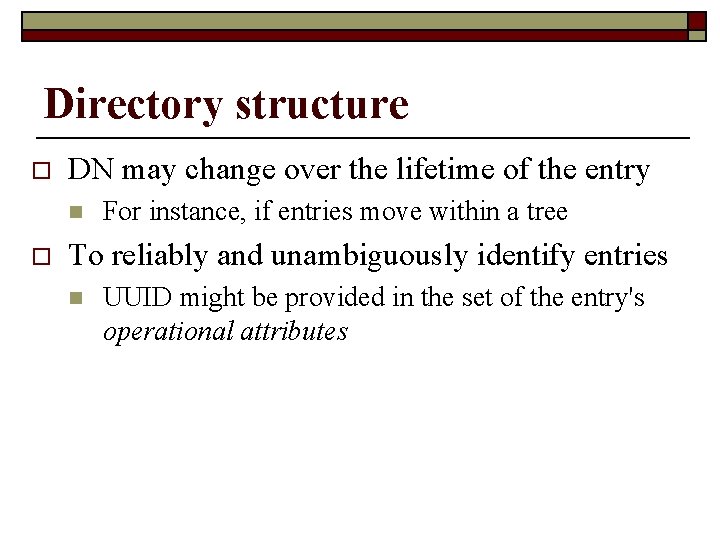 Directory structure o DN may change over the lifetime of the entry n o