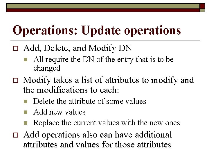 Operations: Update operations o Add, Delete, and Modify DN n o Modify takes a