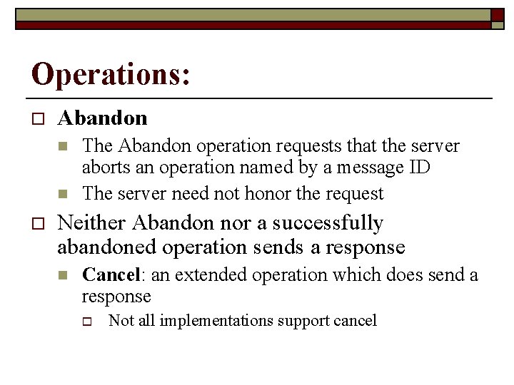 Operations: o Abandon n n o The Abandon operation requests that the server aborts