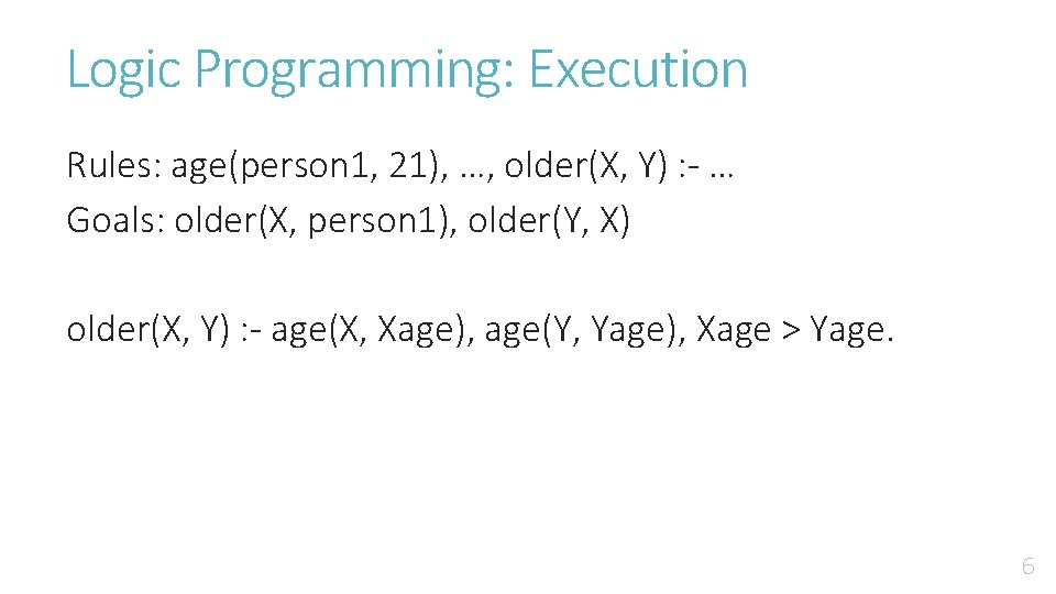Logic Programming: Execution Rules: age(person 1, 21), …, older(X, Y) : - … Goals: