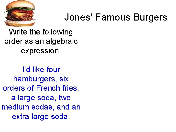 Jones’ Famous Burgers Write the following order as an algebraic expression. I’d like four