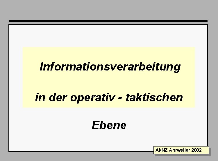 Folie 1 Informationsverarbeitung in der operativ - taktischen Ebene Ak. NZ Ahrweiler 2002 
