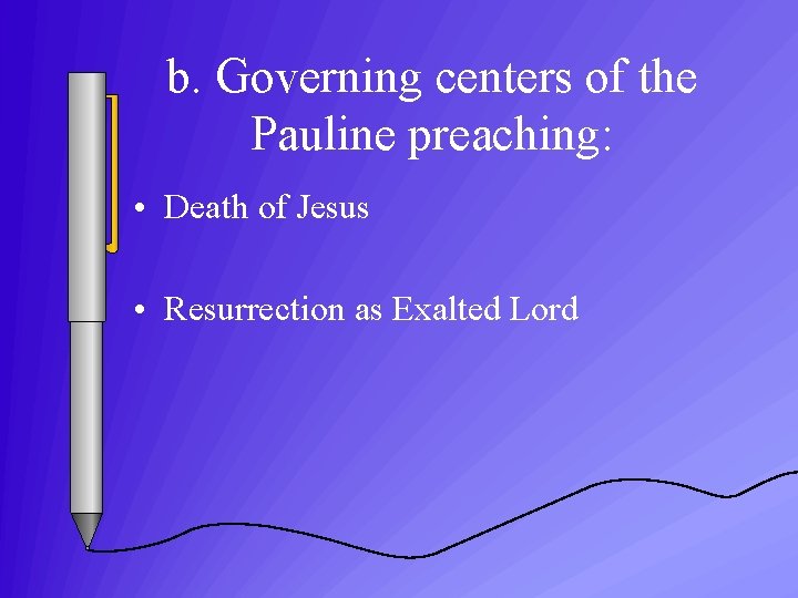 b. Governing centers of the Pauline preaching: • Death of Jesus • Resurrection as