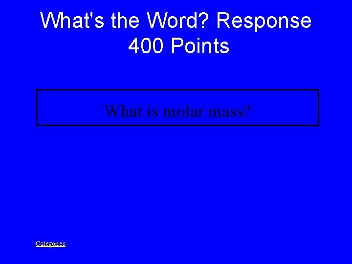 What's the Word? Response 400 Points What is molar mass? Categories 