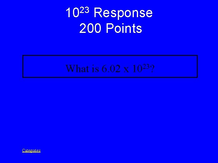 23 10 Response 200 Points What is 6. 02 x 1023? Categories 