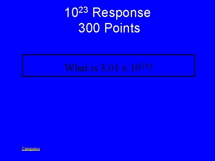 23 10 Response 300 Points What is 3. 01 x 1023? Categories 