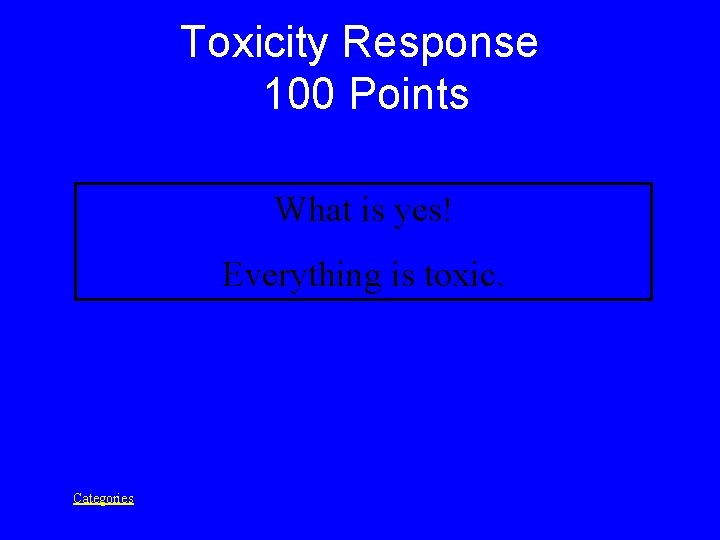 Toxicity Response 100 Points What is yes! Everything is toxic. Categories 