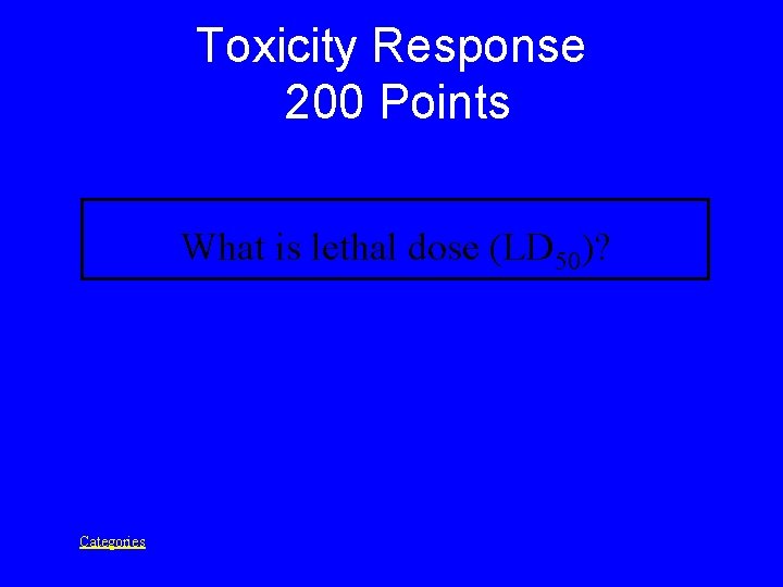Toxicity Response 200 Points What is lethal dose (LD 50)? Categories 