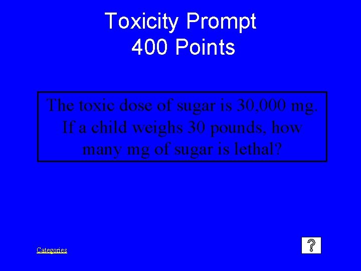 Toxicity Prompt 400 Points The toxic dose of sugar is 30, 000 mg. If