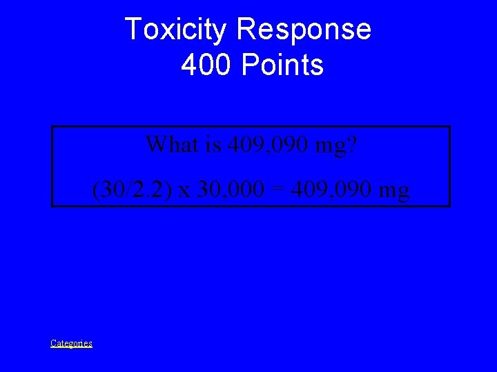 Toxicity Response 400 Points What is 409, 090 mg? (30/2. 2) x 30, 000