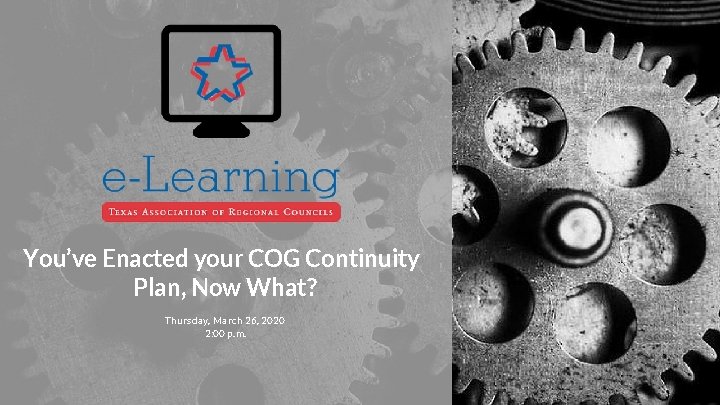 You’ve Enacted your COG Continuity Plan, Now What? Thursday, March 26, 2020 2: 00