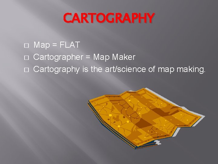 CARTOGRAPHY � � � Map = FLAT Cartographer = Map Maker Cartography is the