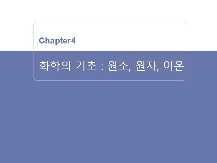 ZUMDAHL GENERAL CHEMISTRY 1/10 Chapter 4 화학의 기초 : 원소, 원자, 이온 Science Plus