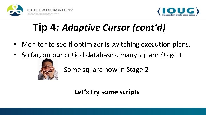 Tip 4: Adaptive Cursor (cont’d) • Monitor to see if optimizer is switching execution