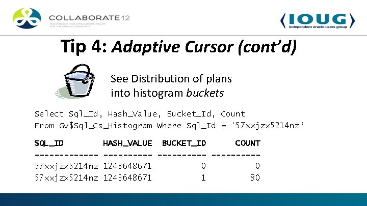 Tip 4: Adaptive Cursor (cont’d) See Distribution of plans into histogram buckets Select Sql_Id,