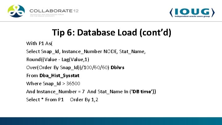 Tip 6: Database Load (cont’d) With P 1 As( Select Snap_Id, Instance_Number NODE, Stat_Name,