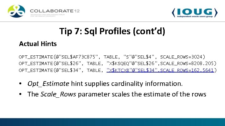 Tip 7: Sql Profiles (cont’d) Actual Hints OPT_ESTIMATE(@"SEL$AF 73 C 875", TABLE, "S"@"SEL$4", SCALE_ROWS=3024)