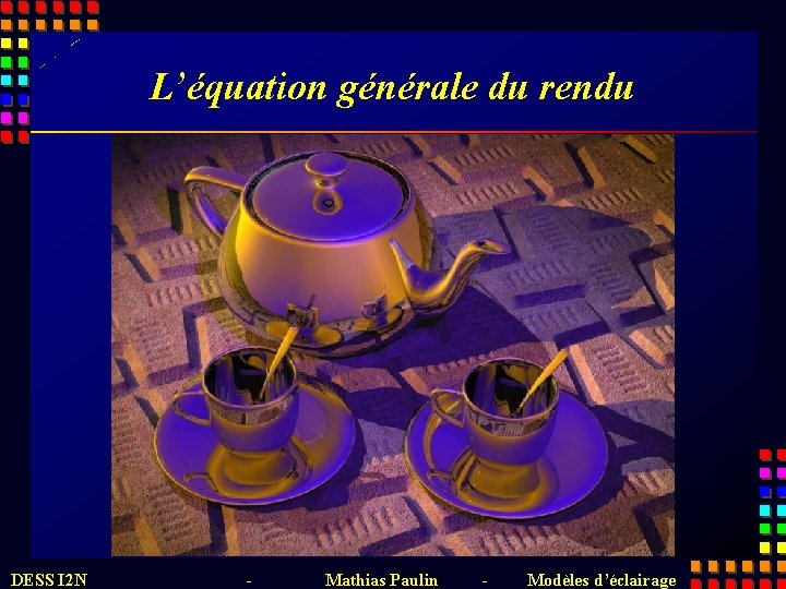 L’équation générale du rendu DESS I 2 N - Mathias Paulin - Modèles d’éclairage