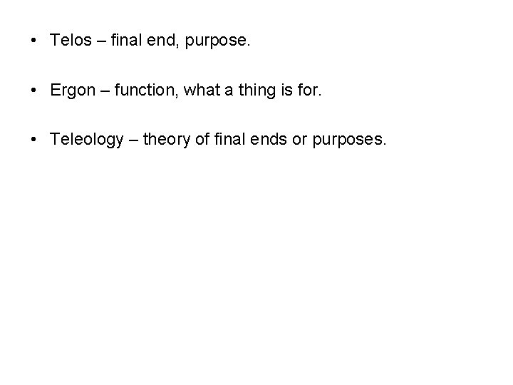  • Telos – final end, purpose. • Ergon – function, what a thing