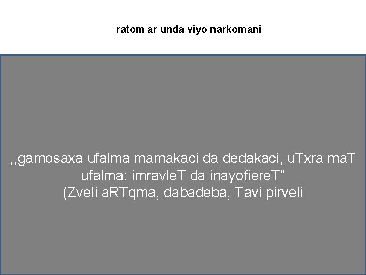 ratom ar unda viyo narkomani , , gamosaxa ufalma mamakaci da dedakaci, u. Txra