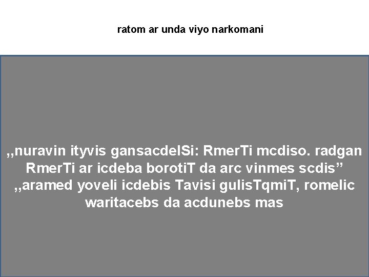 ratom ar unda viyo narkomani , , nuravin ityvis gansacdel. Si: Rmer. Ti mcdiso.