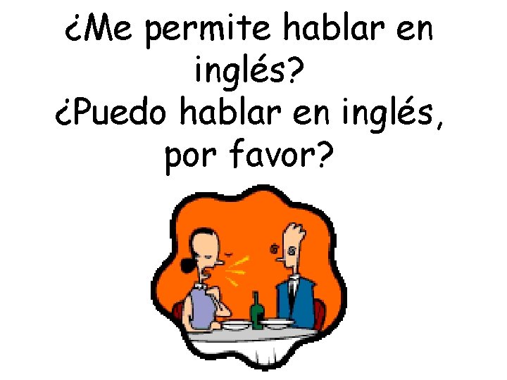 ¿Me permite hablar en inglés? ¿Puedo hablar en inglés, por favor? 