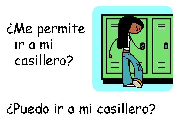 ¿Me permite ir a mi casillero? ¿Puedo ir a mi casillero? 