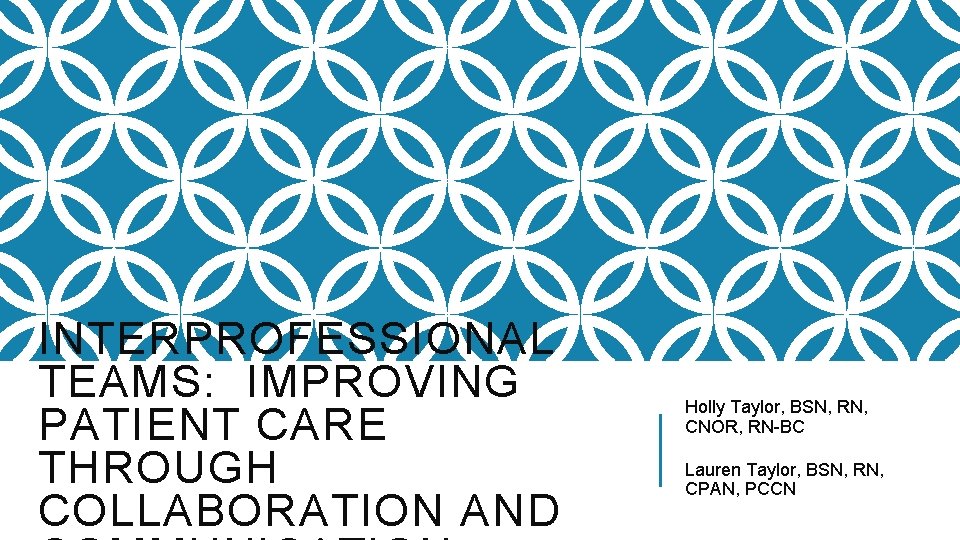 INTERPROFESSIONAL TEAMS: IMPROVING PATIENT CARE THROUGH COLLABORATION AND Holly Taylor, BSN, RN, CNOR, RN-BC