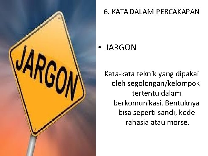 6. KATA DALAM PERCAKAPAN • JARGON Kata-kata teknik yang dipakai oleh segolongan/kelompok tertentu dalam