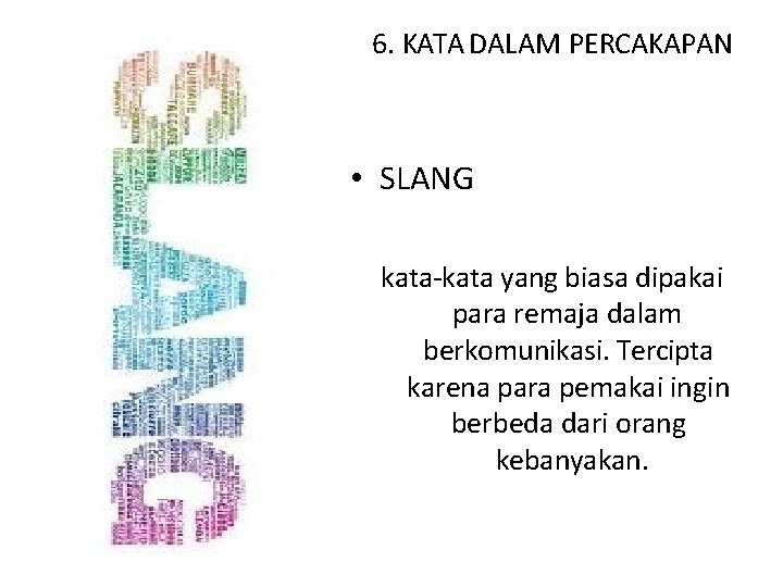 6. KATA DALAM PERCAKAPAN • SLANG kata-kata yang biasa dipakai para remaja dalam berkomunikasi.