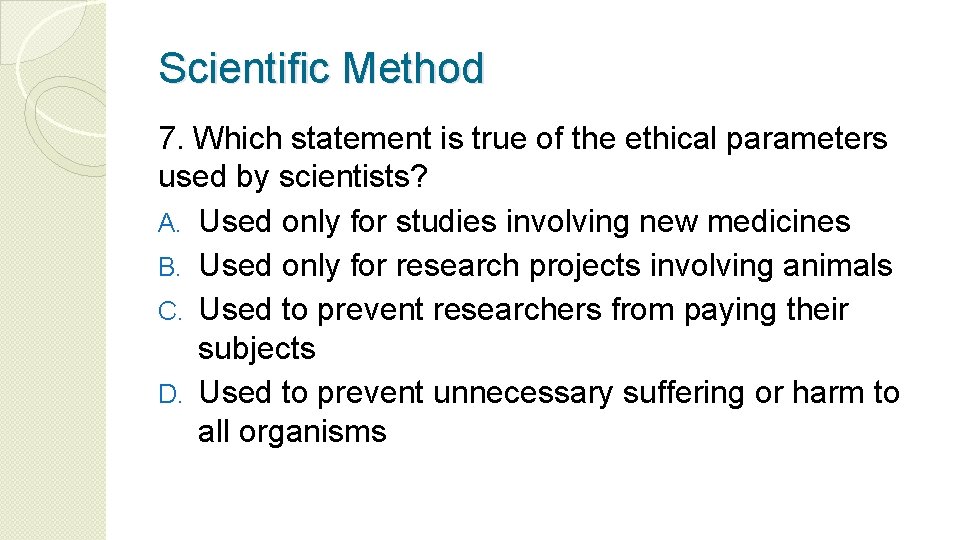 Scientific Method 7. Which statement is true of the ethical parameters used by scientists?