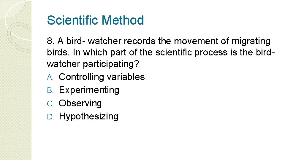 Scientific Method 8. A bird- watcher records the movement of migrating birds. In which