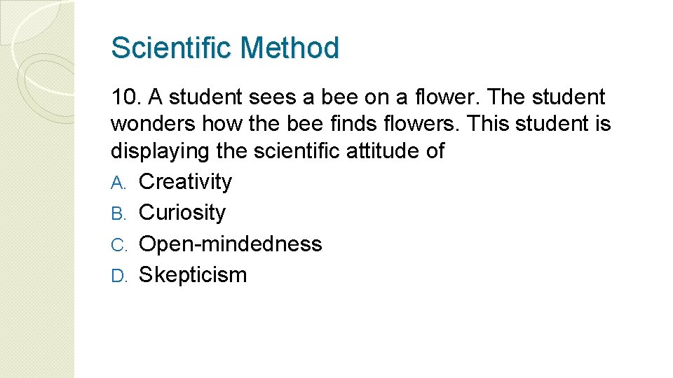 Scientific Method 10. A student sees a bee on a flower. The student wonders