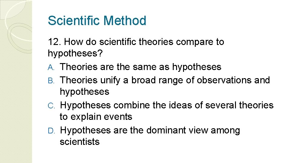 Scientific Method 12. How do scientific theories compare to hypotheses? A. Theories are the