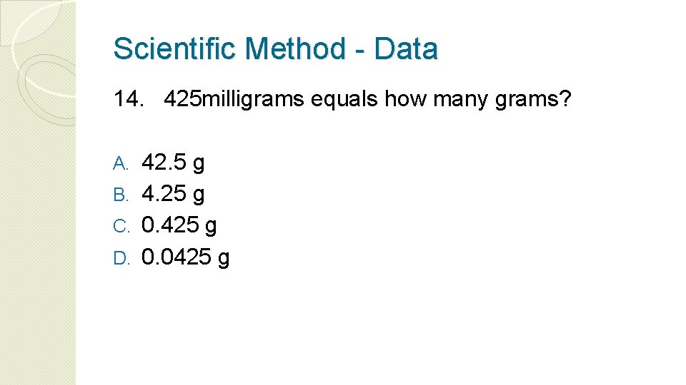 Scientific Method - Data 14. 425 milligrams equals how many grams? 42. 5 g