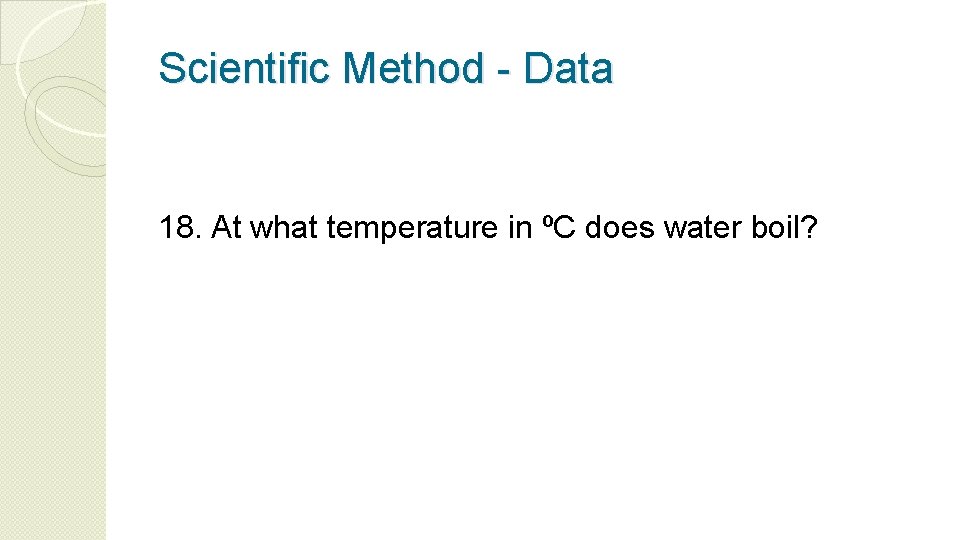 Scientific Method - Data 18. At what temperature in ºC does water boil? 