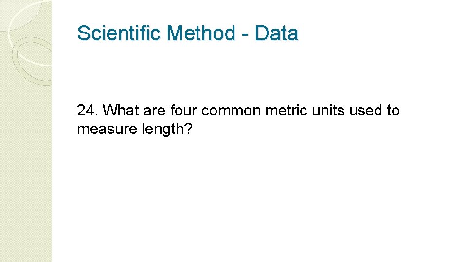 Scientific Method - Data 24. What are four common metric units used to measure
