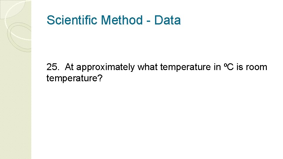 Scientific Method - Data 25. At approximately what temperature in ºC is room temperature?
