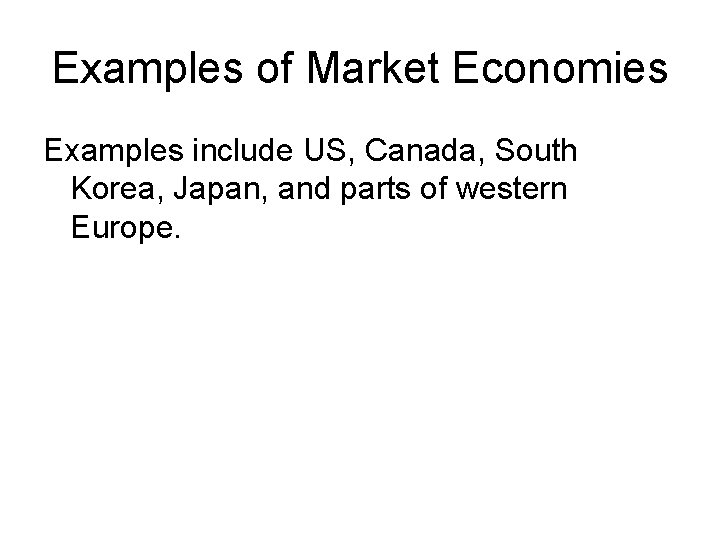 Examples of Market Economies Examples include US, Canada, South Korea, Japan, and parts of