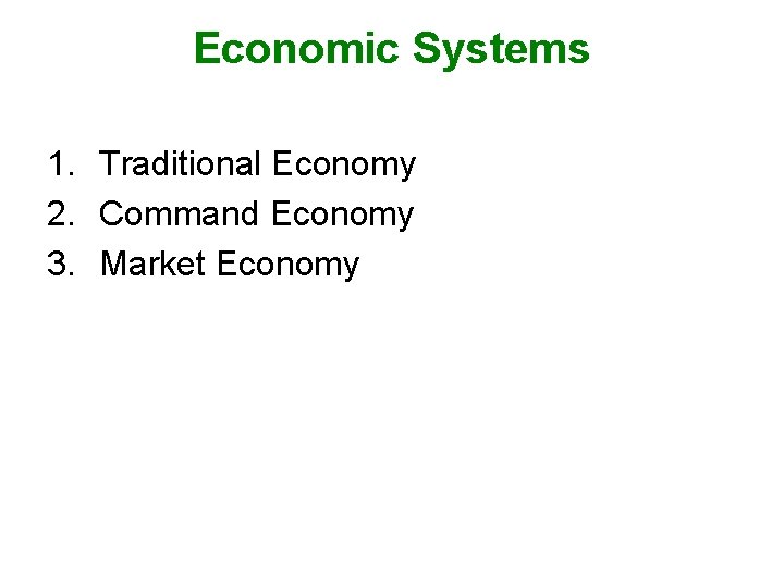 Economic Systems 1. Traditional Economy 2. Command Economy 3. Market Economy 