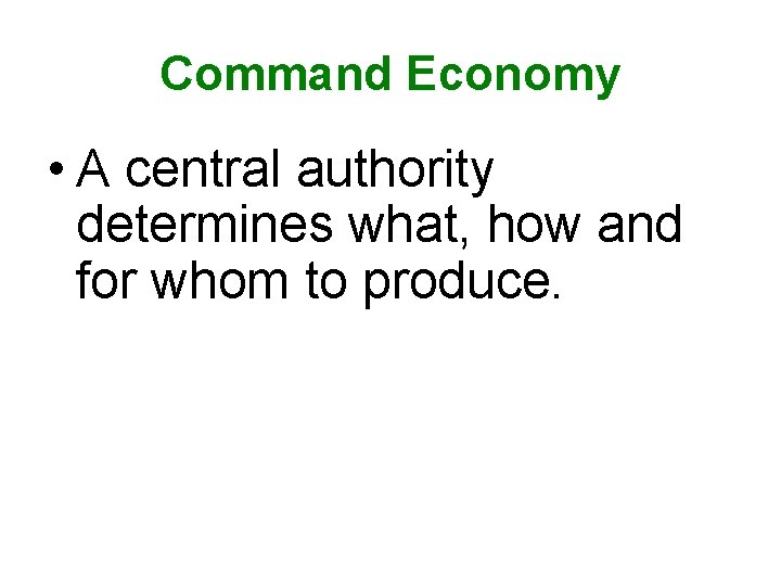 Command Economy • A central authority determines what, how and for whom to produce.