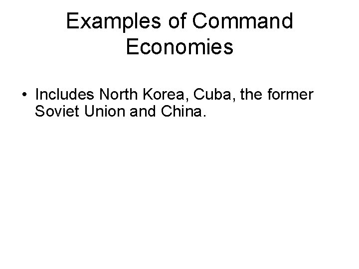 Examples of Command Economies • Includes North Korea, Cuba, the former Soviet Union and