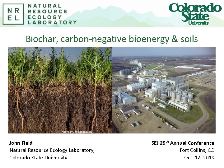 Biochar, carbon-negative bioenergy & soils John Field Natural Resource Ecology Laboratory, Colorado State University