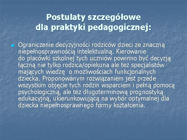 Postulaty szczegółowe dla praktyki pedagogicznej: n Ograniczenie decyzyjności rodziców dzieci ze znaczną niepełnosprawnością intelektualną.